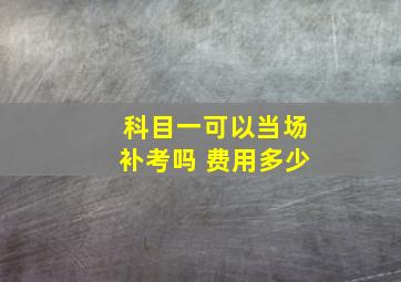 科目一可以当场补考吗 费用多少